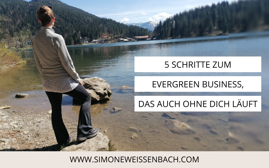 5 Schritte zum Evergreen Business, das auch ohne dich läuft